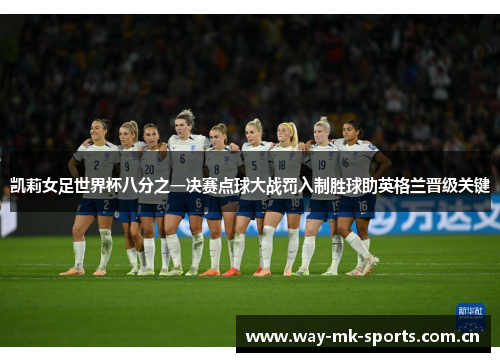 凯莉女足世界杯八分之一决赛点球大战罚入制胜球助英格兰晋级关键 凯莉女足世界杯八分之一决赛点球大战罚入制胜球助英格兰晋级关键