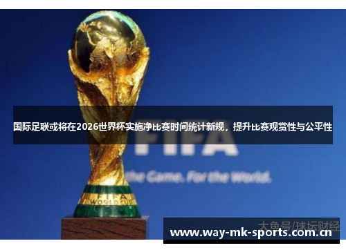 国际足联或将在2026世界杯实施净比赛时间统计新规,提升比赛观赏性与公平性 国际足联或将在2026世界杯实施净比赛时间统计新规,提升比赛观赏性与公平性
